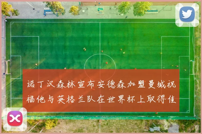 诺丁汉森林宣布安德森加盟曼城祝福他与英格兰队在世界杯上取得佳绩