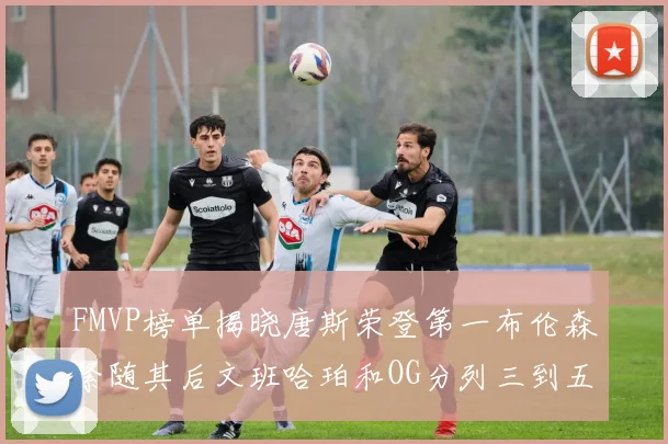 FMVP榜单揭晓唐斯荣登第一布伦森紧随其后文班哈珀和OG分列三到五位