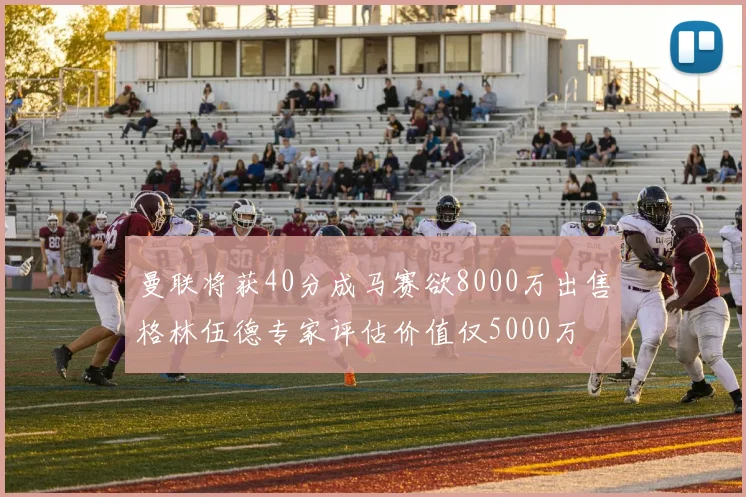 曼联将获40分成马赛欲8000万出售格林伍德专家评估价值仅5000万
