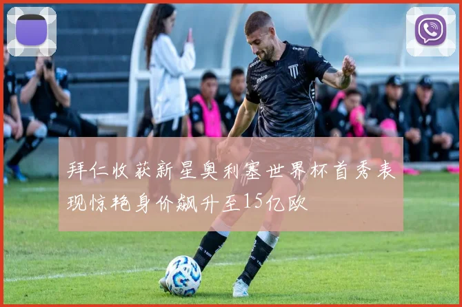拜仁收获新星奥利塞世界杯首秀表现惊艳身价飙升至15亿欧