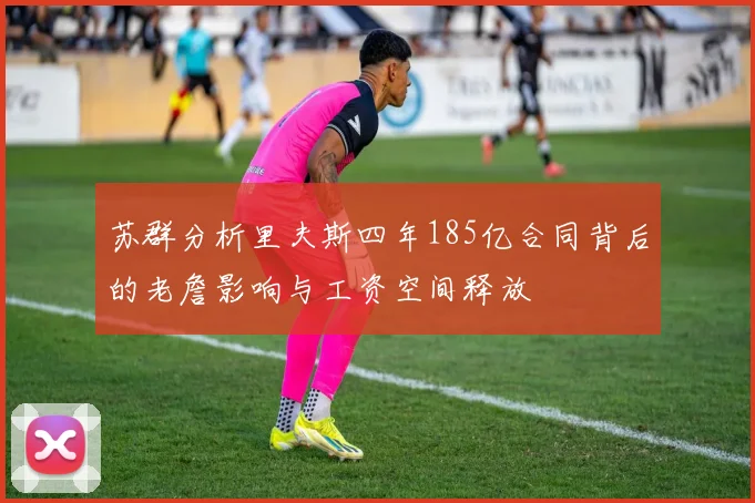 苏群分析里夫斯四年185亿合同背后的老詹影响与工资空间释放
